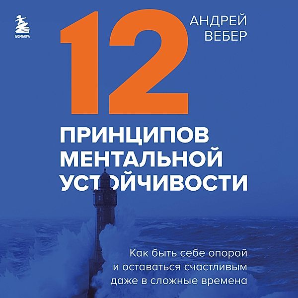 12 principov mental'noy ustoychivosti. Kak byt' sebe oporoy i ostavat'sya schastlivym dazhe v slozhnye vremena, Andrey Weber