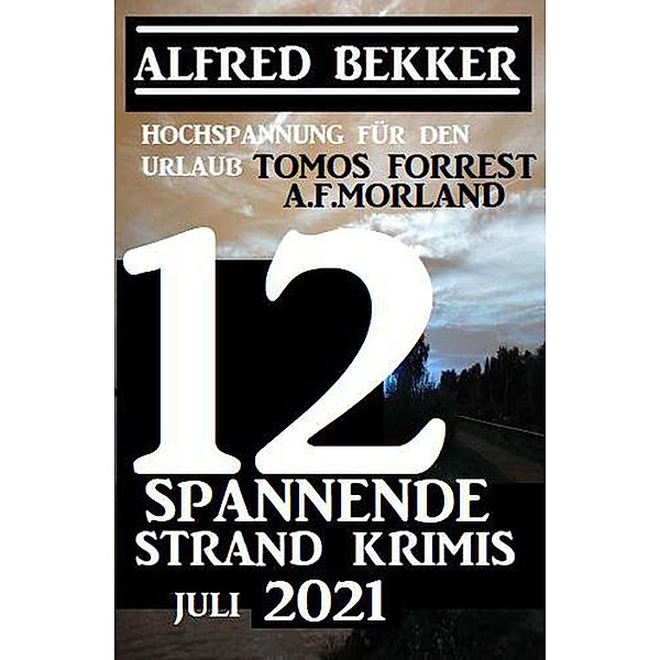 12 spannende Strand Krimis Juli 2021, Alfred Bekker, A. F. Morland, Tomos Forrest
