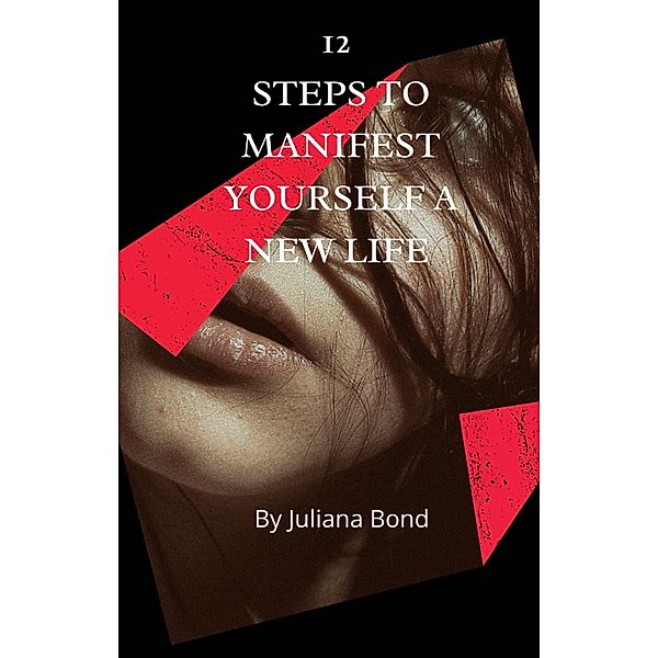 12 Steps To Manifest Yourself A New Life, Juliana Bond