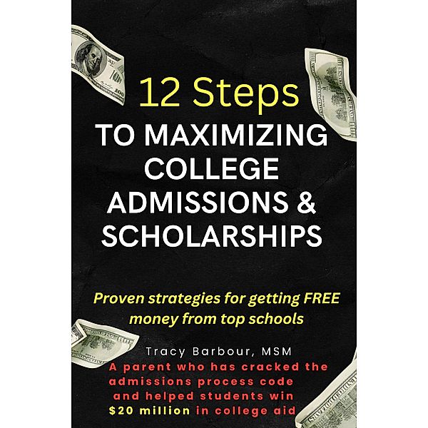 12 Steps to Maximizing College Admissions & Scholarships, Tracy Barbour