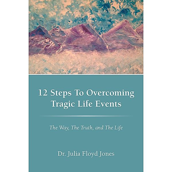 12 Steps to Overcoming Tragic Life Events, Julia Floyd Jones