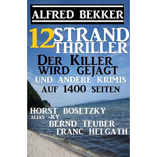 12 Strand Thriller: Der Killer wird gejagt und andere Krimis auf 1400 Seiten, Alfred Bekker, Horst Bosetzky, Bernd Teuber, Franc Helgath