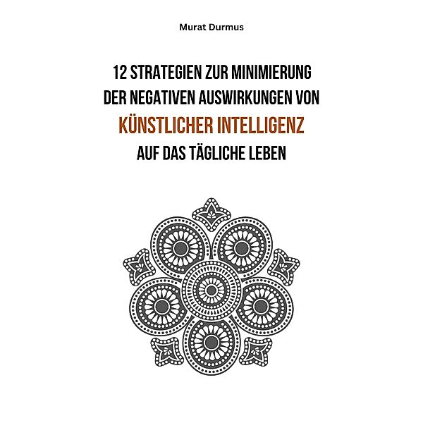 12 Strategien zur Minimierung der negativen Auswirkungen von künstlicher Intelligenz auf das tägliche Leben, Murat Durmus