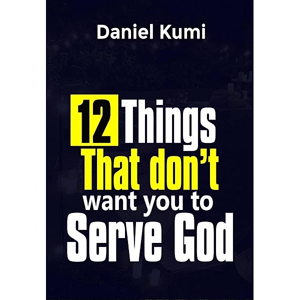 12 Things That don't want you to Serve God (Kingdom Growth Series, #2) / Kingdom Growth Series, Daniel Kumi