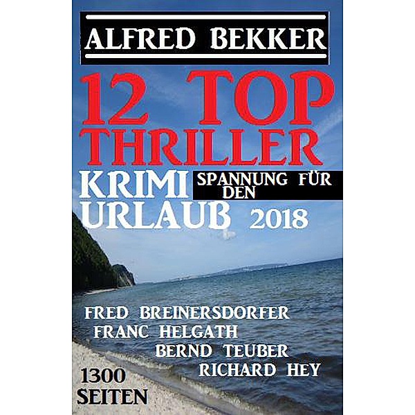 12 Top Thriller: Krimi Spannung für den Urlaub 2018, Alfred Bekker, Fred Breinersdorfer, Franc Helgath, Bernd Teuber, Richard Hey