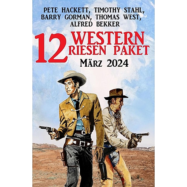 12 Western Riesen Paket März 2024, Alfred Bekker, Pete Hackett, Timothy Stahl, Barry Gorman, Thomas West
