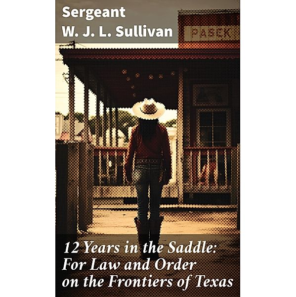 12  Years in the Saddle: For Law and Order on the Frontiers of Texas, Sergeant W. J. L. Sullivan