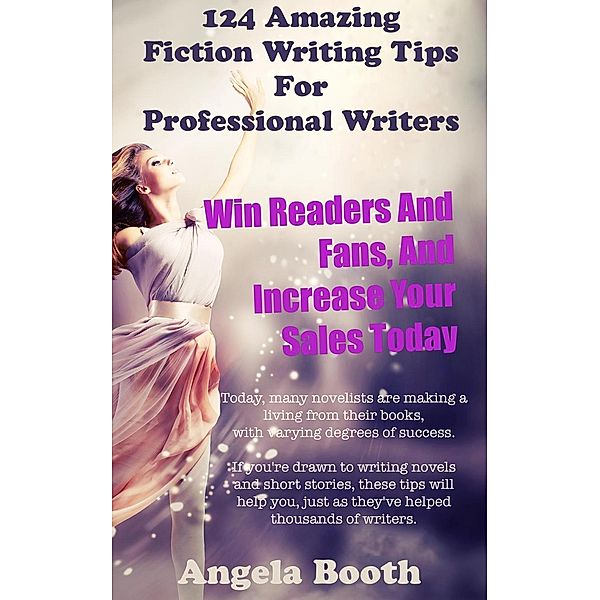 124 Powerful Fiction Writing Tips: Win Readers And Fans, And Increase Your Sales Today, Angela Booth