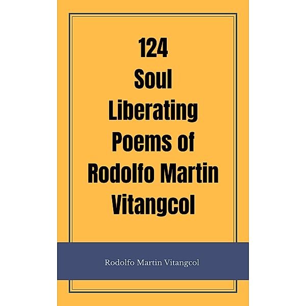 124 Soul Liberating Poems of Rodolfo Martin Vitangcol / Rodolfo Martin Vitangcol, Rodolfo Martin Vitangcol