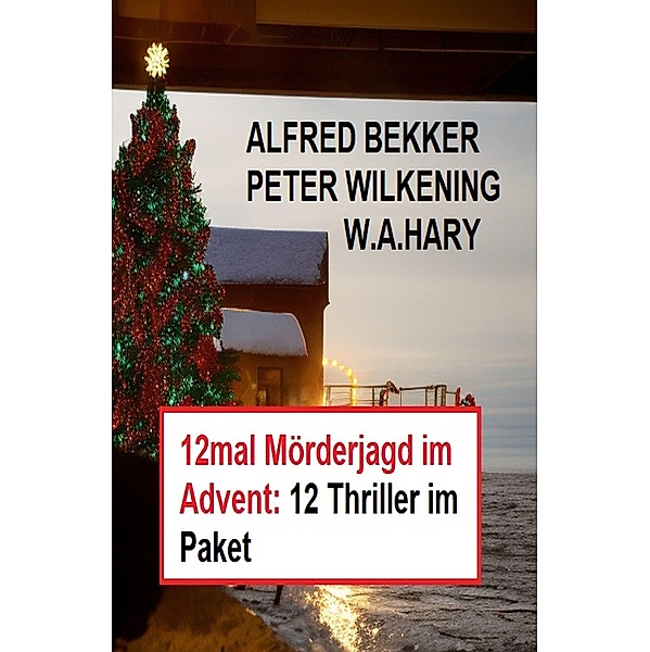12mal Mörderjagd im Advent: 12 Thriller im Paket, Alfred Bekker, W. A. Hary, Peter Wilkening