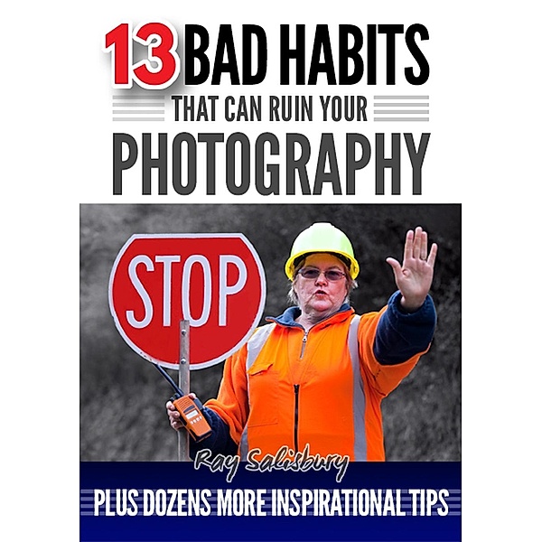13 Bad Habits That Can Ruin Your Photography, Ray Salisbury