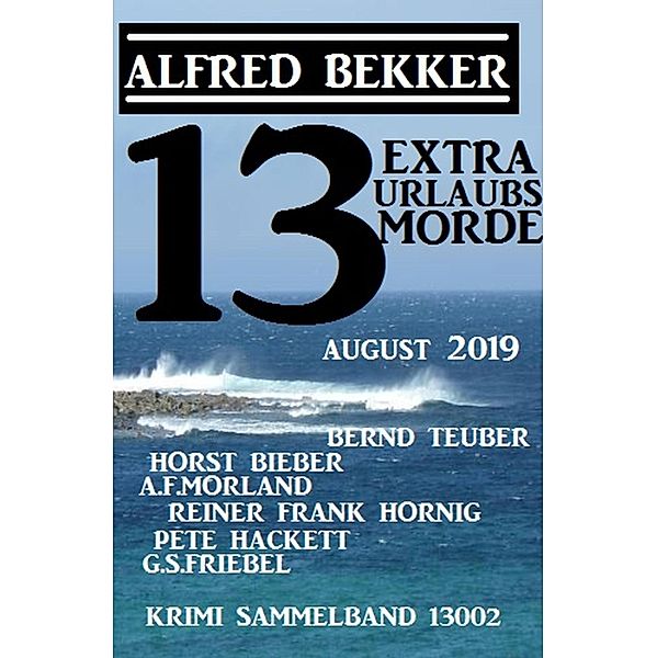 13 Extra Urlaubsmorde August 2019 Krimi Sammelband 13002, Alfred Bekker, Horst Bieber, A. F. Morland, Pete Hackett, Bernd Teuber, G. S. Friebel, Reiner Frank Hornig