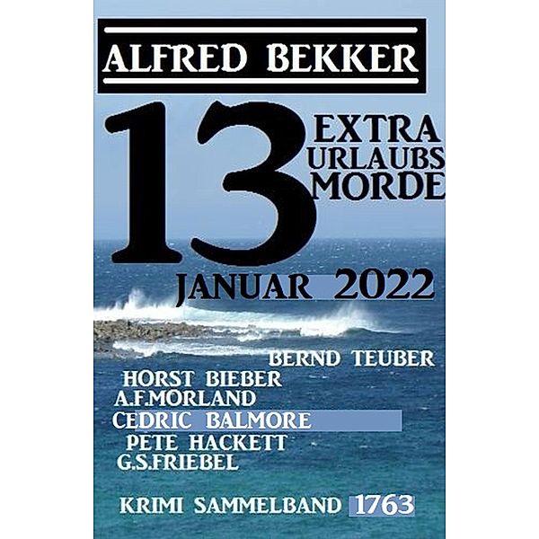 13 Extra Urlaubsmorde Januar 2022 Krimi Sammelband 1763, Alfred Bekker, Horst Bieber, Cedric Balmore, Pete Hackett, A. F. Morland, G. S Friebel