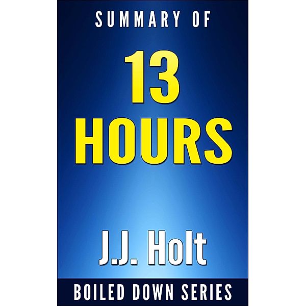 13 Hours: The Inside Account of What Really Happened In Benghazi by Mitchell Zuckoff... Summarized, J. J. Holt