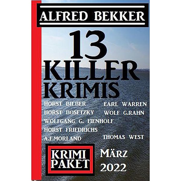 13 Killer-Krimis März 2022: Krimi Paket, Alfred Bekker, A. F. Morland, Horst Friedrichs, Horst Bosetzky, Horst Bieber, Earl Warren, Thomas West, Wolf G. Rahn, Wolfgang G. Fienhold