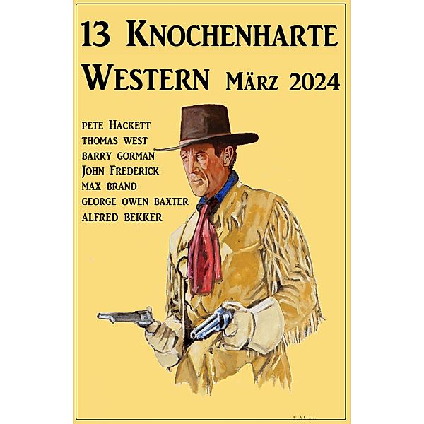13 Knochenharte Western März 2024, Alfred Bekker, Barry Gorman, Pete Hackett, Thomas West, John Frederick, George Owen Baxter, Max Brand