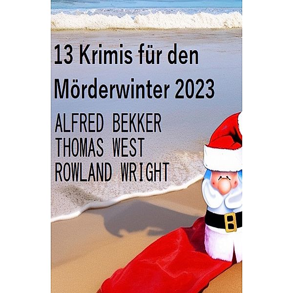 13 Krimis für den Mörderwinter 2023, Alfred Bekker, Thomas West, Rowland Wright