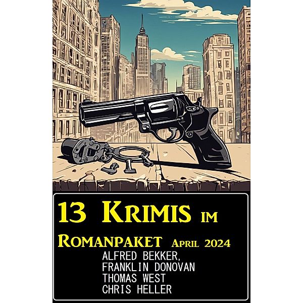 13 Krimis im Romanpaket April 2024, Alfred Bekker, Franklin Donovan, Chris Heller, Thomas West