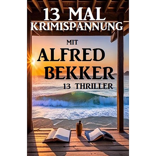 13 Mal Krimispannung mit Alfred Bekker: 13 Thriller, Alfred Bekker