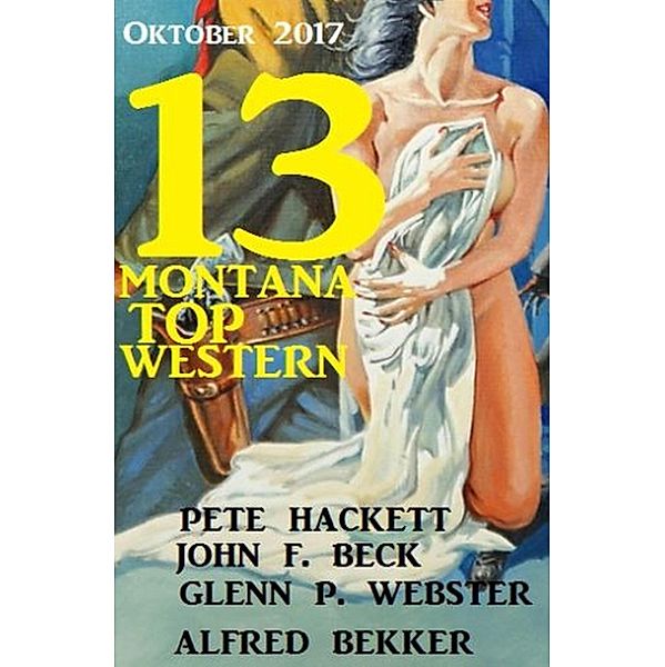 13 Montana Top Western Oktober 2017, Alfred Bekker, Pete Hackett, John F. Beck, Glenn P. Webster