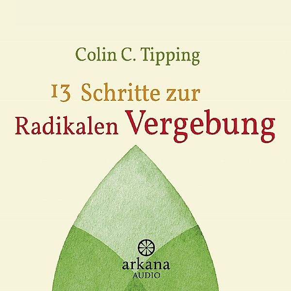 13 Schritte zur radikalen Vergebung, Colin C. Tipping