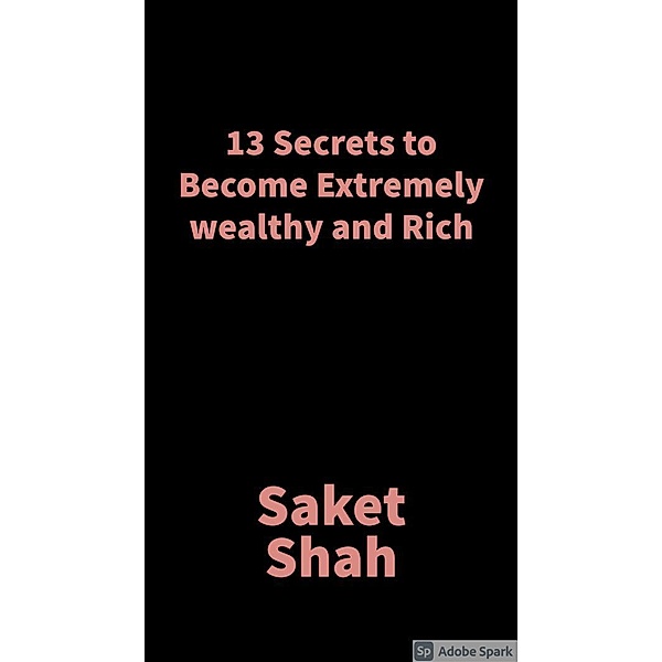 13 Secrets to become extremely wealthy and Rich, Saket Shah