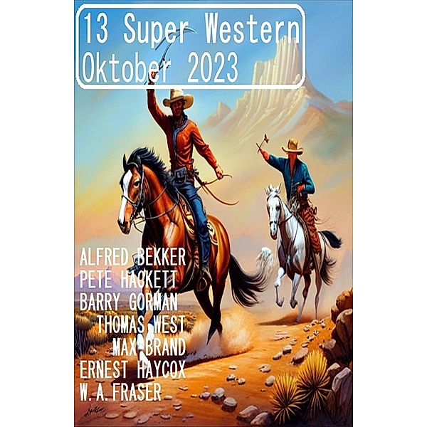 13 Super Western Oktober 2023, Alfred Bekker, Pete Hackett, Thomas West, Barry Gorman, Ernest Haycox, Max Brand, W. A. Fraser