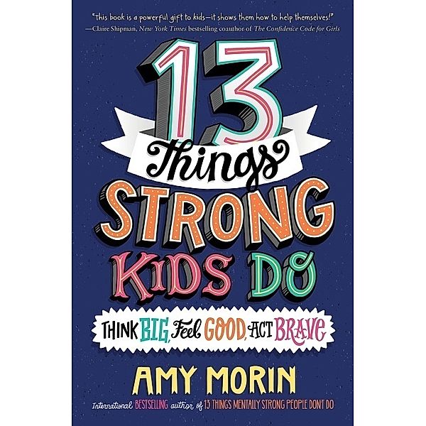 13 Things Strong Kids Do: Think Big, Feel Good, Act Brave, Amy Morin