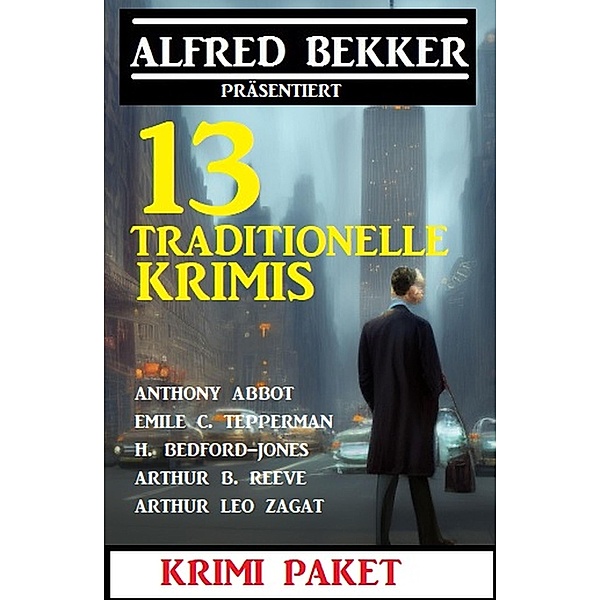 13 Traditionelle Krimis: Krimi Paket, Alfred Bekker, Arthur B. Reeve, Anthony Abbot, Emile C. Tepperman, Arthur Leo Zagat, H. Bedford-Jones