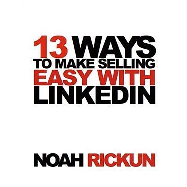 13 Ways to Make Selling Easy with LinkedIn, Noah Rickun