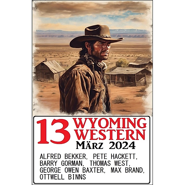 13 Wyoming Western März 2024, Alfred Bekker, Pete Hackett, Thomas West, Barry Gorman, Ottwell Binns, Max Brand, George Owen Baxter