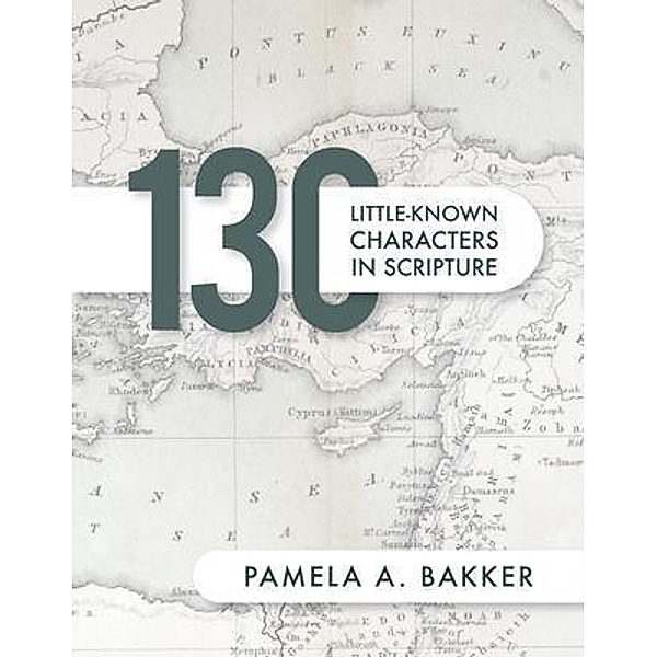 130 Little-Known Bible Characters in Scripture, Pamela A. Bakker