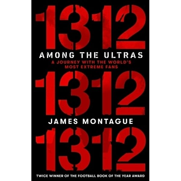1312: Among the Ultras: A Journey with the World's Most Extreme Fans, James Montague