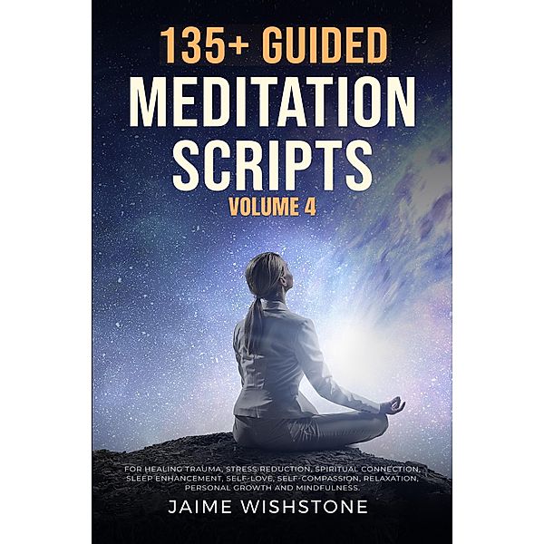 135+ Guided Meditation Scripts Volume 4, Jaime Wishstone