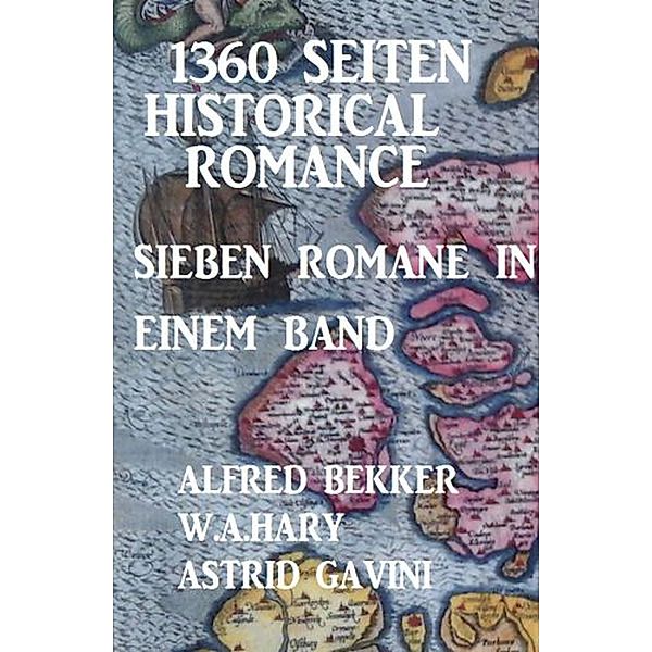 1360 Seiten Historical Romance - Sieben Romane in einem Band, Alfred Bekker, W. A. Hary, Astrid Gavini