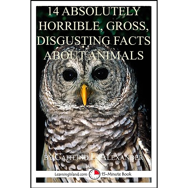 14 Absolutely Horrible, Gross, Disgusting Facts About Animals: A 15-Minute Book / LearningIsland.com, Caitlind L. Alexander