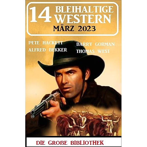 14 Bleihaltige Western März 2023, Alfred Bekker, Barry Gorman, Pete Hackett, Thomas West