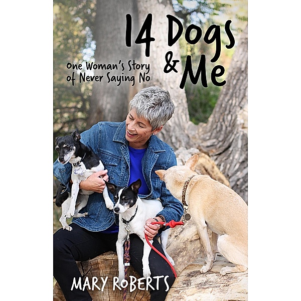 14 Dogs and Me: One Woman's Story of Never Saying No, Mary Roberts