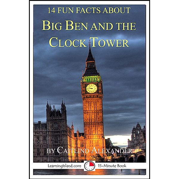 14 Fun Facts: 14 Fun Facts About Big Ben And The Clock Tower, Caitlind L. Alexander
