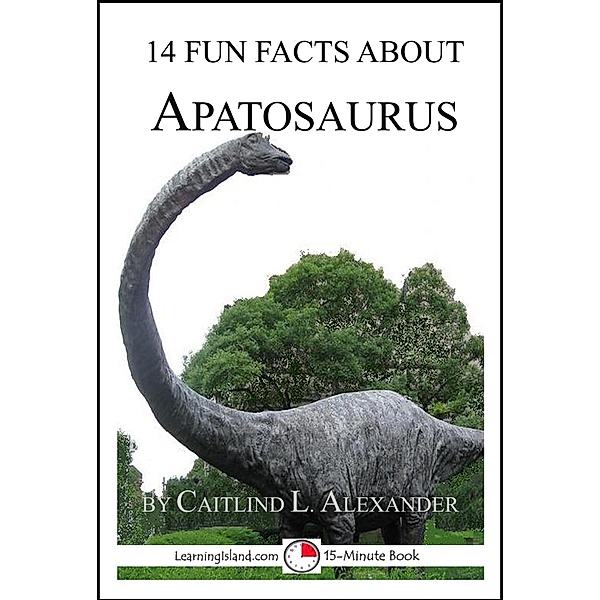 14 Fun Facts About Apatosaurus: A 15-Minute Book / LearningIsland.com, Caitlind L. Alexander