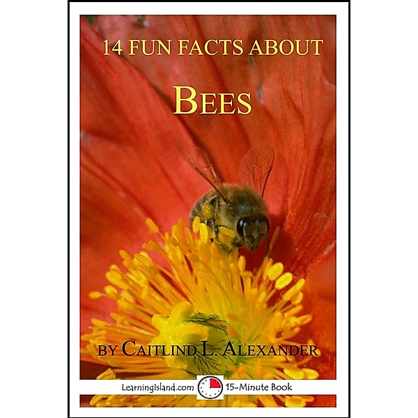 14 Fun Facts About Bees: A 15-Minute Book / LearningIsland.com, Caitlind L. Alexander