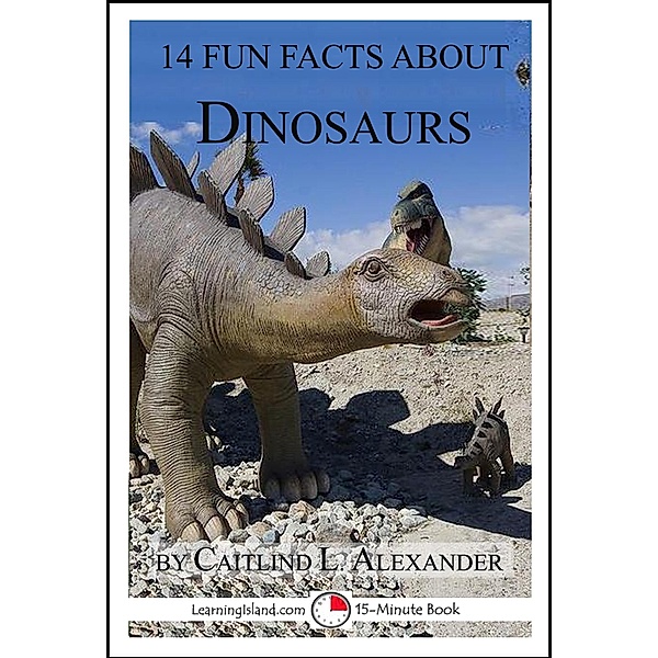 14 Fun Facts About Dinosaurs: A 15-Minute Book / LearningIsland.com, Caitlind L. Alexander
