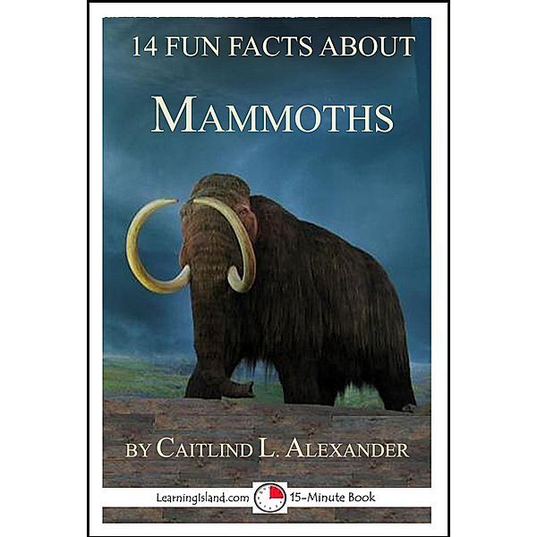 14 Fun Facts About Mammoths: A 15-Minute Book / LearningIsland.com, Caitlind L. Alexander