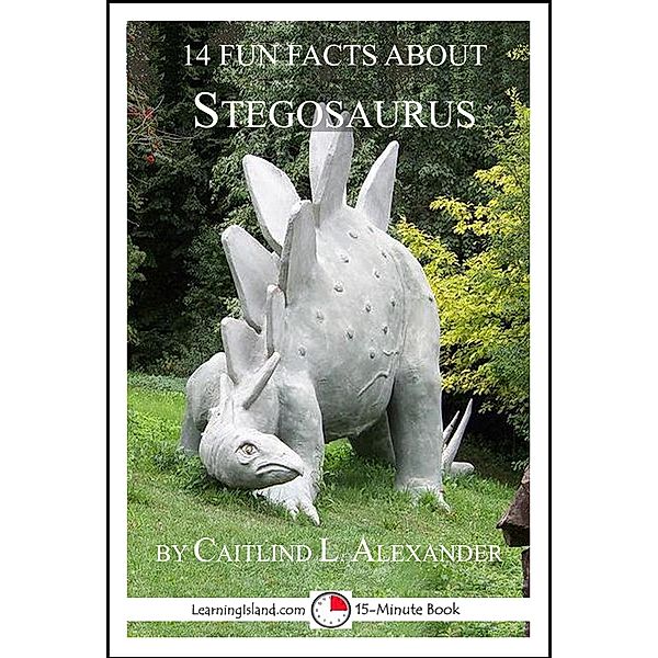 14 Fun Facts About Stegosaurus: A 15-Minute Book / LearningIsland.com, Caitlind L. Alexander
