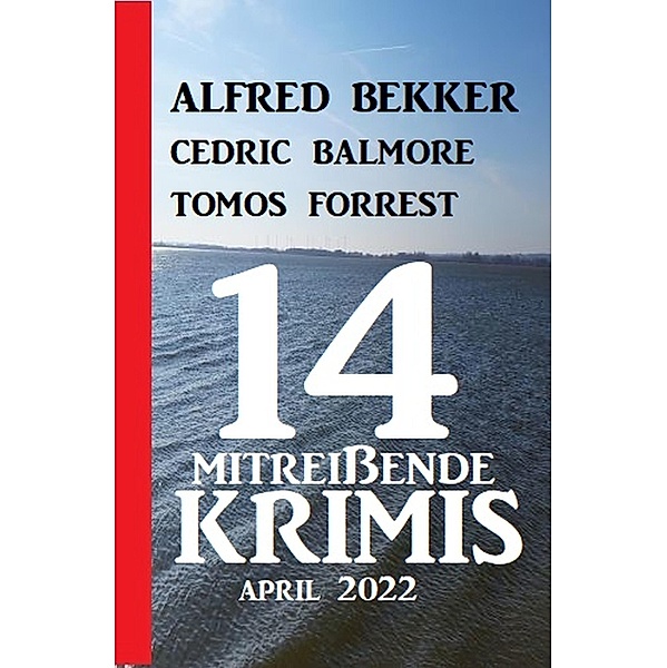 14 mitreißende Krimis April 2022, Alfred Bekker, Cedric Balmore, Tomos Forrest
