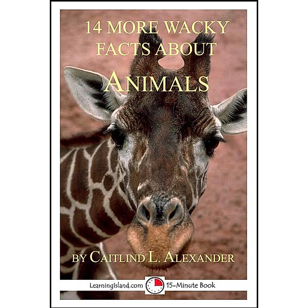 14 More Wacky Facts About Animals: A 15-Minute Book / LearningIsland.com, Caitlind L. Alexander