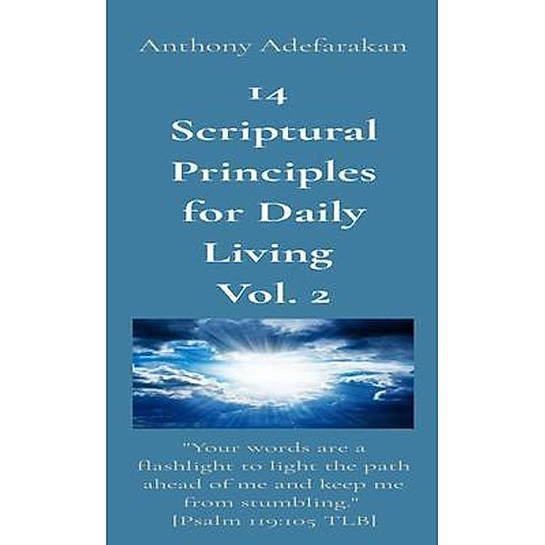 14  Scriptural Principles for Daily Living  Vol. 2: Your words are a flashlight to light the path ahead of me and keep me from stumbling.  [Psalm 119, Anthony Adefarakan