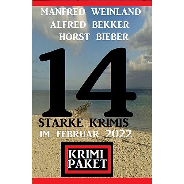 14 starke Krimis im Februar 2022: Krimi Paket, Alfred Bekker, Horst Bieber, Manfred Weinland