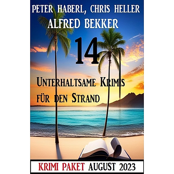 14 Unterhaltsame Krimis für den Strand August 2023, Alfred Bekker, Peter Haberl, Chris Heller