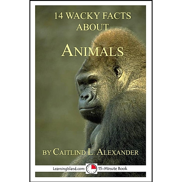14 Wacky Facts About Animals: A 15-Minute Book / LearningIsland.com, Caitlind L. Alexander